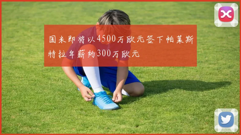 国米即将以4500万欧元签下帕莱斯特拉年薪约300万欧元