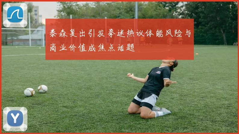 泰森复出引发拳迷热议体能风险与商业价值成焦点话题