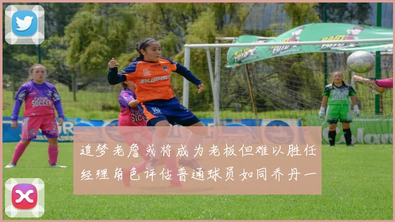 追梦老詹或将成为老板但难以胜任经理角色评估普通球员如同乔丹一样复杂